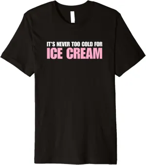 Ice Cream Summer Dessert It's Never Too Cold For Ice Cream Premium T-Shirt