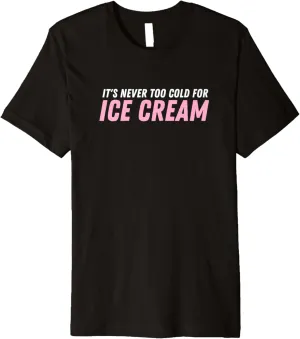 Ice Cream Summer Dessert It's Never Too Cold For Ice Cream Premium T-Shirt